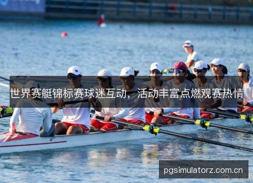 世界赛艇锦标赛球迷互动，活动丰富点燃观赛热情