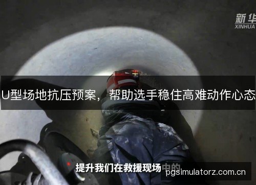U型场地抗压预案,帮助选手稳住高难动作心态 U型场地抗压预案,帮助选手稳住高难动作心态