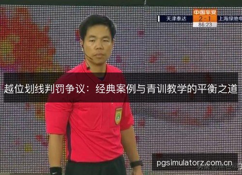 越位划线判罚争议：经典案例与青训教学的平衡之道