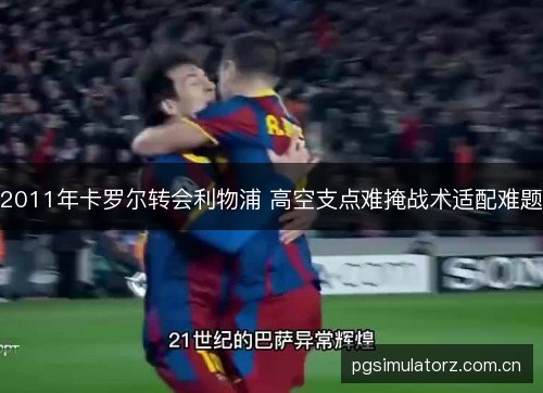 2011年卡罗尔转会利物浦 高空支点难掩战术适配难题 2011年卡罗尔转会利物浦 高空支点难掩战术适配难题